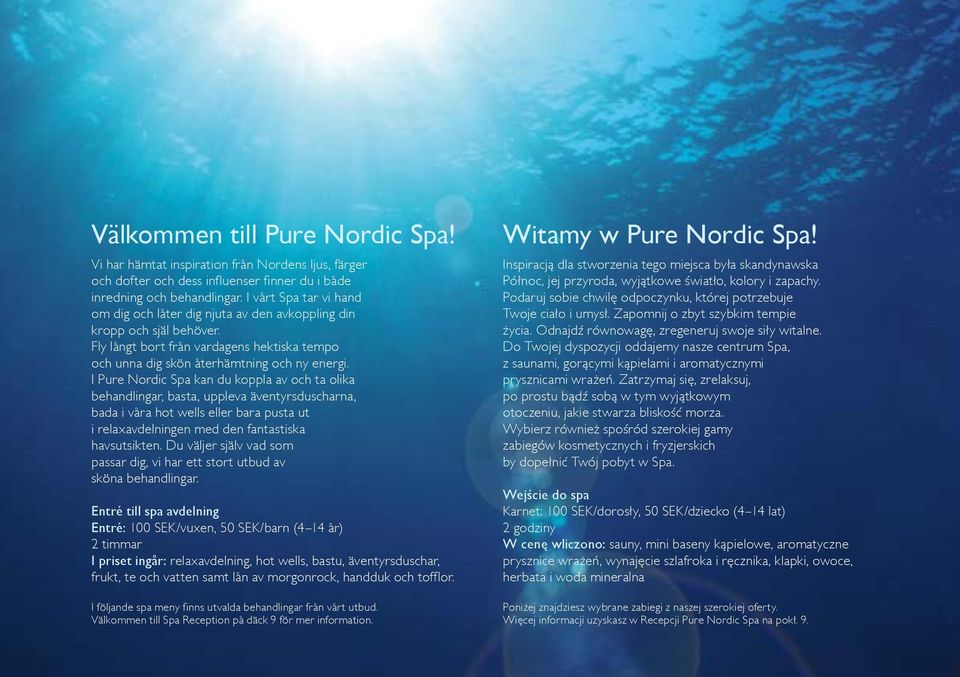I Pure Nordic Spa kan du koppla av och ta olika behandlingar, basta, uppleva äventyrsduscharna, bada i våra hot wells eller bara pusta ut i relaxavdelningen med den fantastiska havsutsikten.
