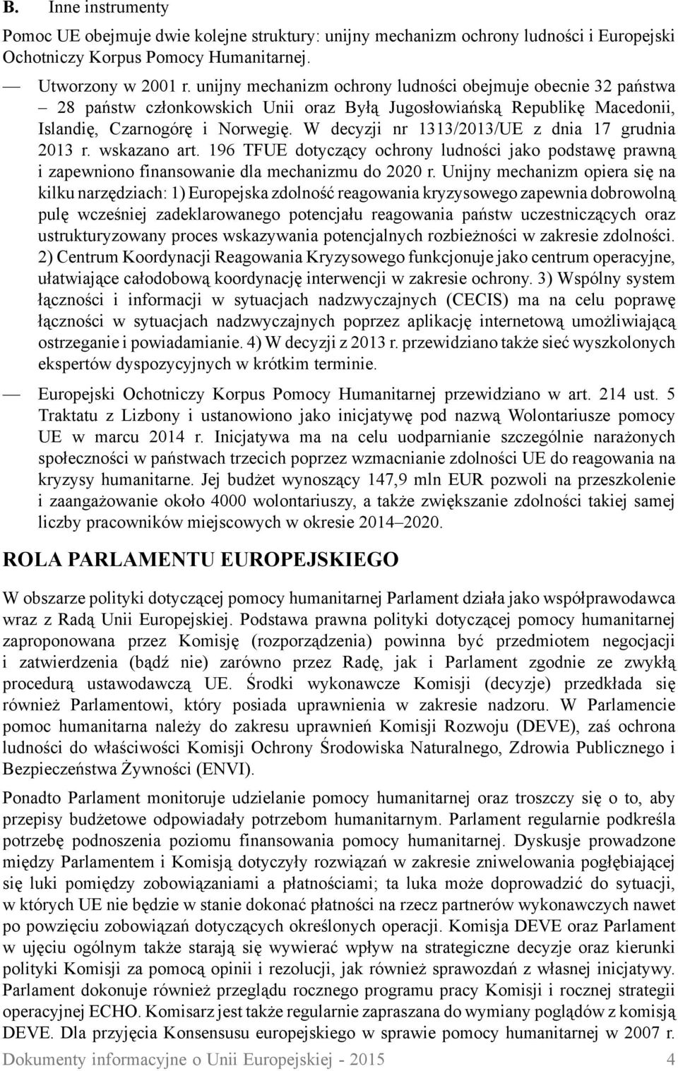 W decyzji nr 1313/2013/UE z dnia 17 grudnia 2013 r. wskazano art. 196 TFUE dotyczący ochrony ludności jako podstawę prawną i zapewniono finansowanie dla mechanizmu do 2020 r.