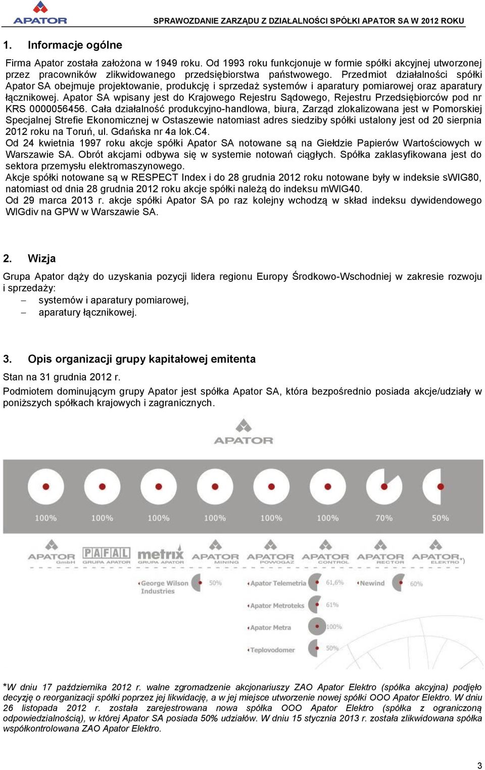 Przedmiot działalności spółki Apator SA obejmuje projektowanie, produkcję i sprzedaż systemów i aparatury pomiarowej oraz aparatury łącznikowej.