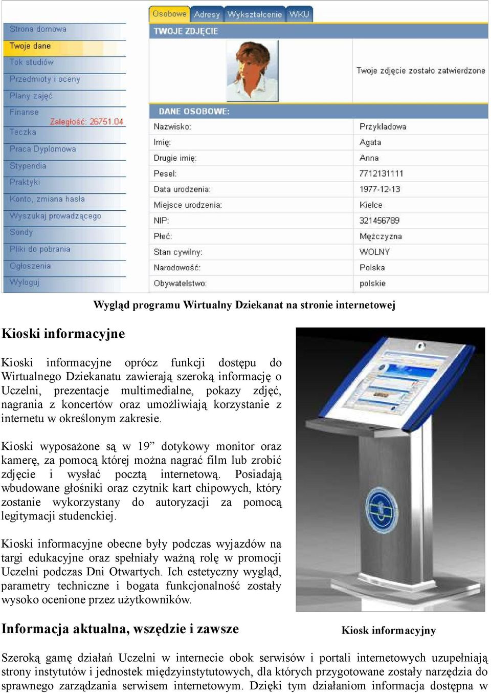 Kioski wyposaŝone są w 19 dotykowy monitor oraz kamerę, za pomocą której moŝna nagrać film lub zrobić zdjęcie i wysłać pocztą internetową.