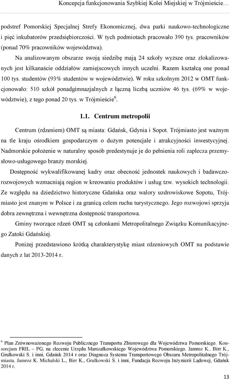 Razem kształcą one ponad 100 tys. studentów (93% studentów w województwie). W roku szkolnym 2012 w OMT funkcjonowało: 510 szkół ponadgimnazjalnych z łączną liczbą uczniów 46 tys.