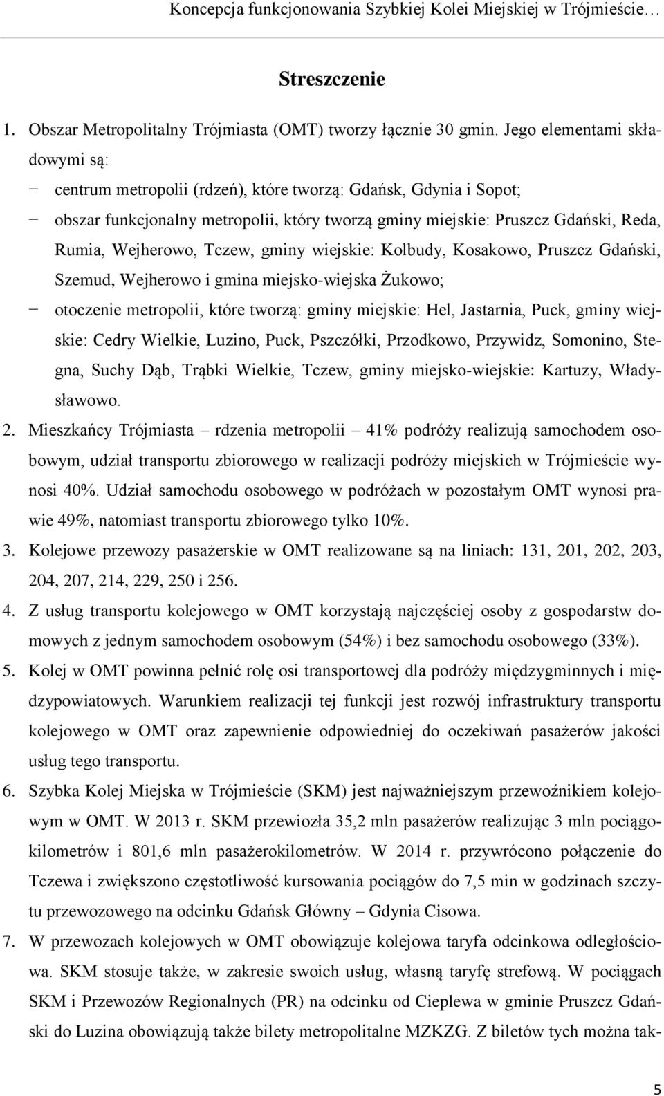 Tczew, gminy wiejskie: Kolbudy, Kosakowo, Pruszcz Gdański, Szemud, Wejherowo i gmina miejsko-wiejska Żukowo; otoczenie metropolii, które tworzą: gminy miejskie: Hel, Jastarnia, Puck, gminy wiejskie: