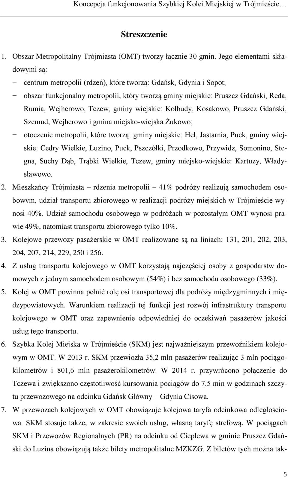 Tczew, gminy wiejskie: Kolbudy, Kosakowo, Pruszcz Gdański, Szemud, Wejherowo i gmina miejsko-wiejska Żukowo; otoczenie metropolii, które tworzą: gminy miejskie: Hel, Jastarnia, Puck, gminy wiejskie: