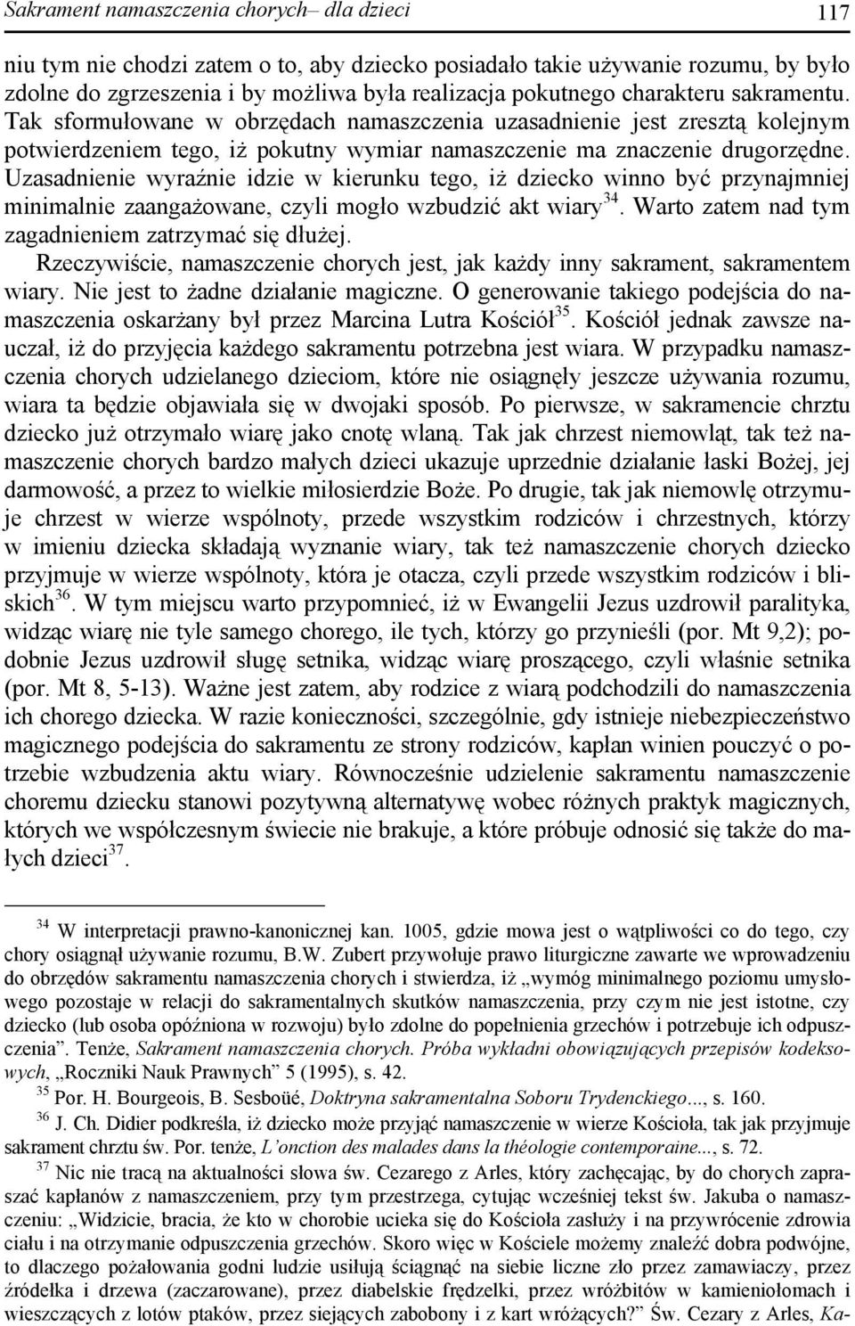 Uzasadnienie wyraźnie idzie w kierunku tego, iż dziecko winno być przynajmniej minimalnie zaangażowane, czyli mogło wzbudzić akt wiary 34. Warto zatem nad tym zagadnieniem zatrzymać się dłużej.