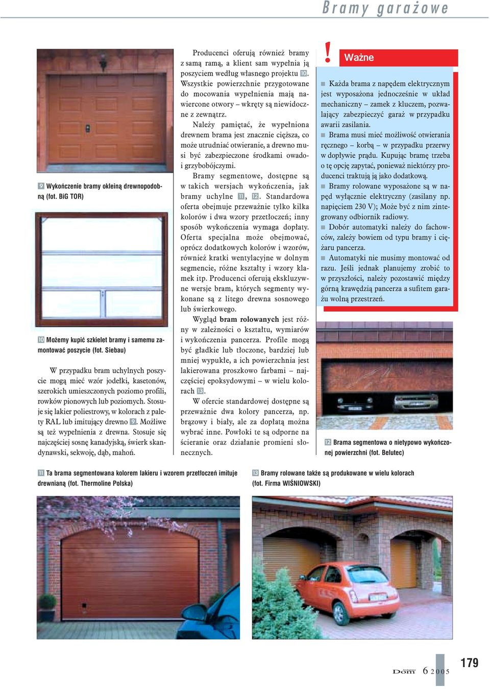 Stosuje się lakier poliestrowy, w kolorach z palety RAL lub imitujący drewno 9. Możliwe są też wypełnienia z drewna. Stosuje się najczęściej sosnę kanadyjską, świerk skandynawski, sekwoję, dąb, mahoń.