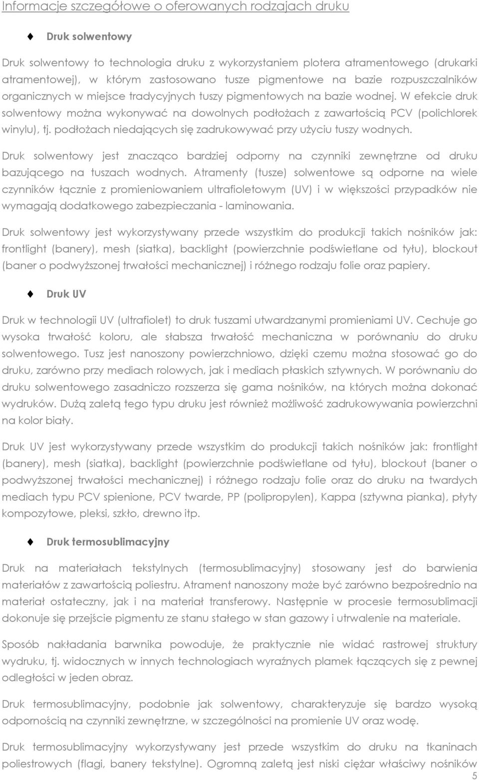 W efekcie druk solwentowy można wykonywać na dowolnych podłożach z zawartością PCV (polichlorek winylu), tj. podłożach niedających się zadrukowywać przy użyciu tuszy wodnych.