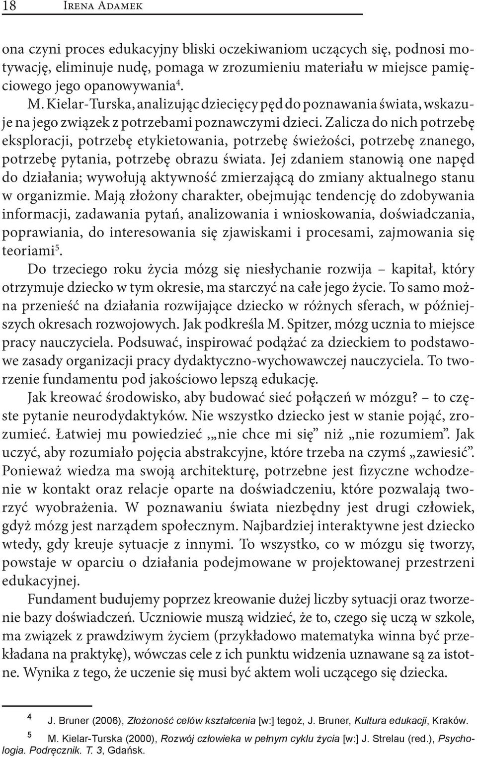 Zalicza do nich potrzebę eksploracji, potrzebę etykietowania, potrzebę świeżości, potrzebę znanego, potrzebę pytania, potrzebę obrazu świata.