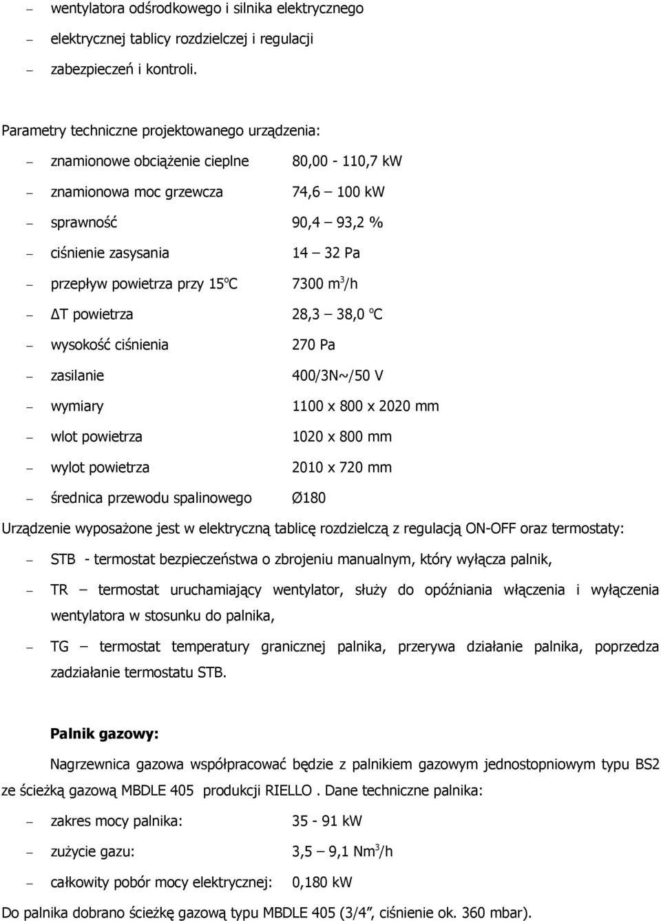 przy 15 o C 7300 m 3 /h T powietrza 28,3 38,0 o C wysokość ciśnienia 270 Pa zasilanie 400/3N~/50 V wymiary 1100 x 800 x 2020 mm wlot powietrza 1020 x 800 mm wylot powietrza 2010 x 720 mm średnica