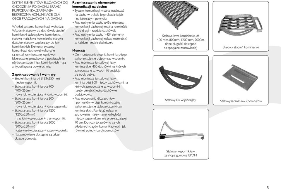 Elementy systemu komunikacji dachowej wykonane sà ze stali ocynkowanej ogniowo i lakierowanej proszkowo, a powierzchnie u ytkowe stopni i aw kominiarskich majà antypoêlizgowà powierzchni.
