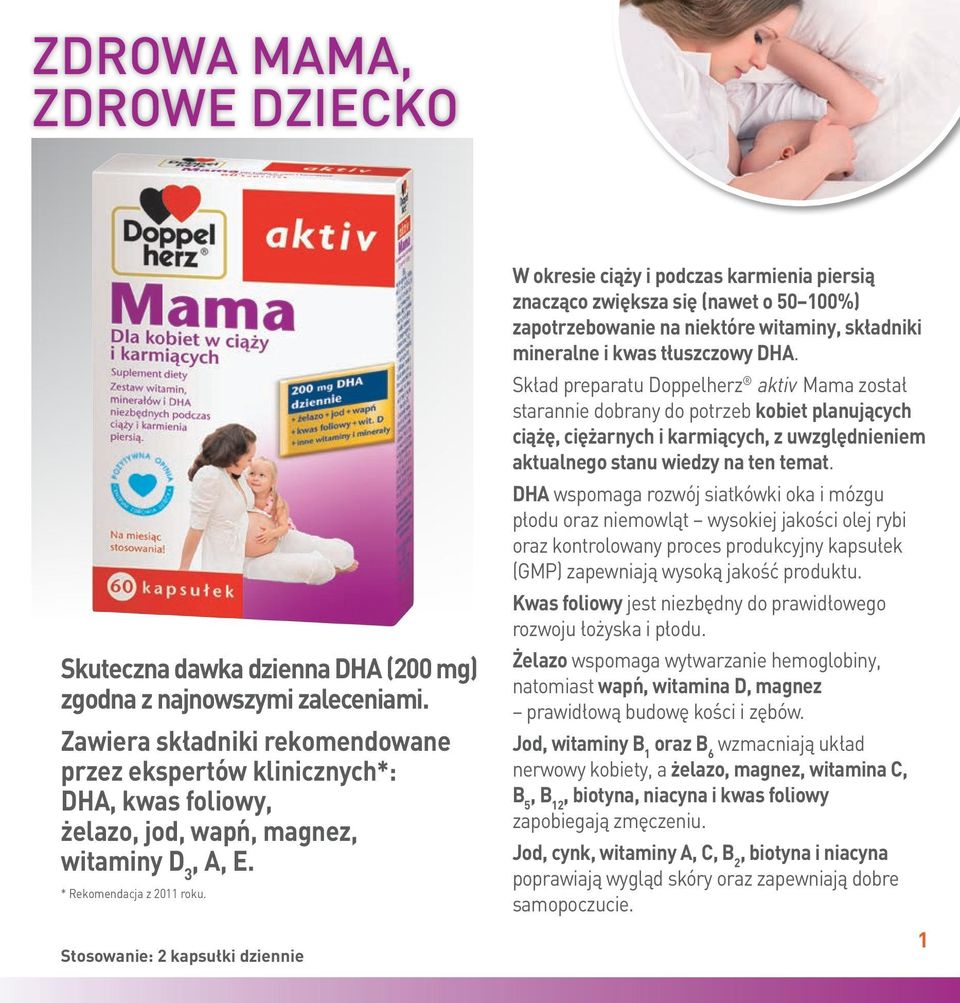 Stosowanie: 2 kapsułki dziennie W okresie ciąży i podczas karmienia piersią znacząco zwiększa się (nawet o 50 100%) zapotrzebowanie na niektóre witaminy, składniki mineralne i kwas tłuszczowy DHA.