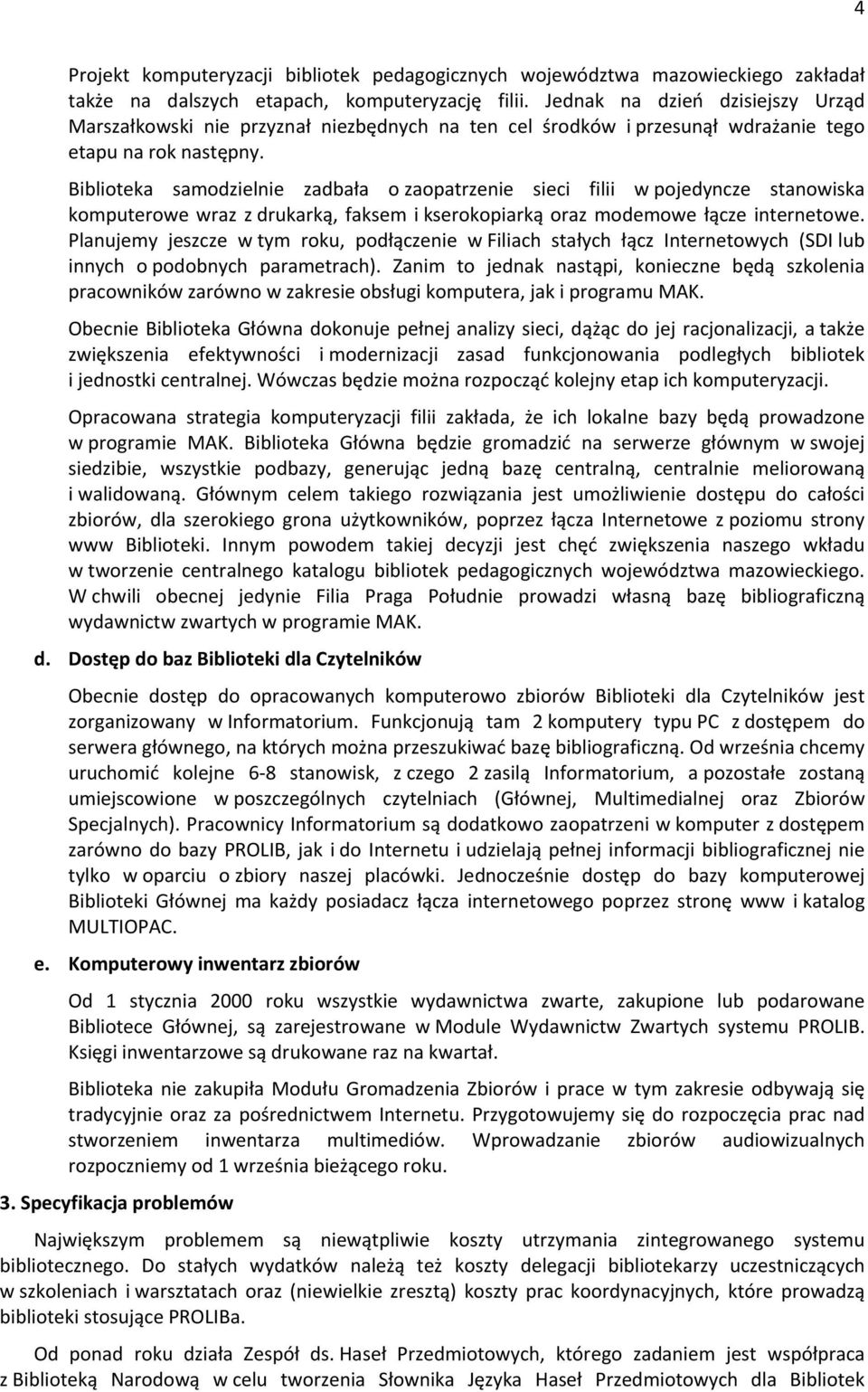 Biblioteka samodzielnie zadbała o zaopatrzenie sieci filii w pojedyncze stanowiska komputerowe wraz z drukarką, faksem i kserokopiarką oraz modemowe łącze internetowe.