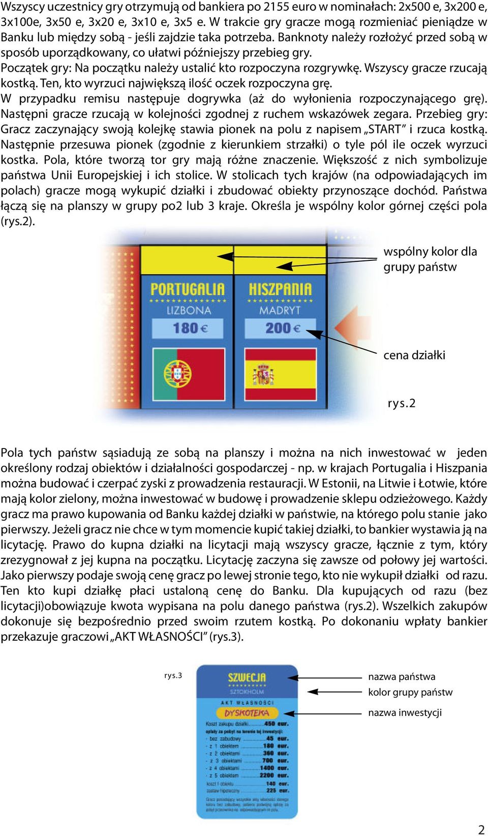 Początek gry: Na początku należy ustalić kto rozpoczyna rozgrywkę. Wszyscy gracze rzucają kostką. Ten, kto wyrzuci największą ilość oczek rozpoczyna grę.