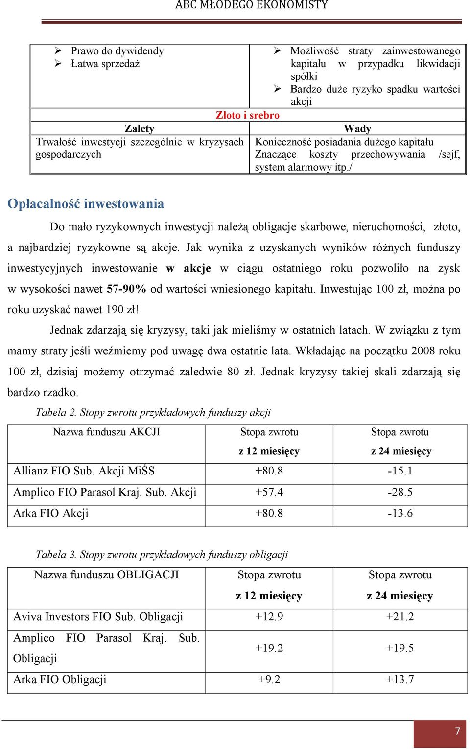 / Opłacalność inwestowania Do mało ryzykownych inwestycji należą obligacje skarbowe, nieruchomości, złoto, a najbardziej ryzykowne są akcje.