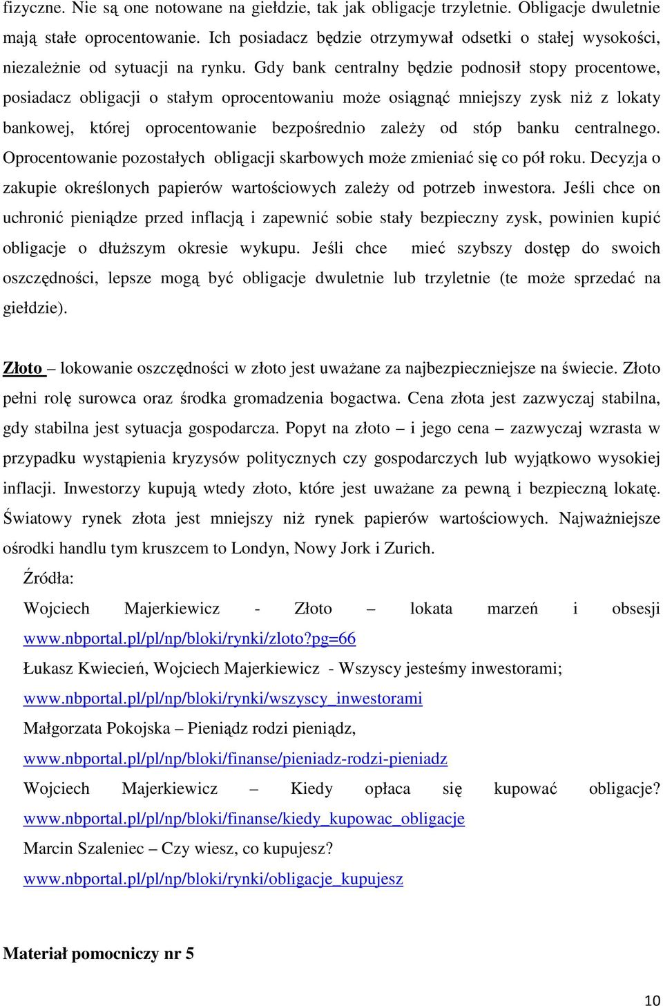 Gdy bank centralny będzie podnosił stopy procentowe, posiadacz obligacji o stałym oprocentowaniu moŝe osiągnąć mniejszy zysk niŝ z lokaty bankowej, której oprocentowanie bezpośrednio zaleŝy od stóp