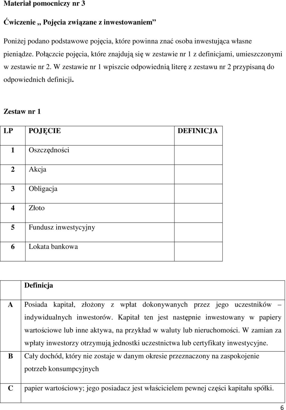 Zestaw nr 1 LP POJĘCIE DEFINICJA 1 Oszczędności 2 Akcja 3 Obligacja 4 Złoto 5 Fundusz inwestycyjny 6 Lokata bankowa Definicja A Posiada kapitał, złoŝony z wpłat dokonywanych przez jego uczestników