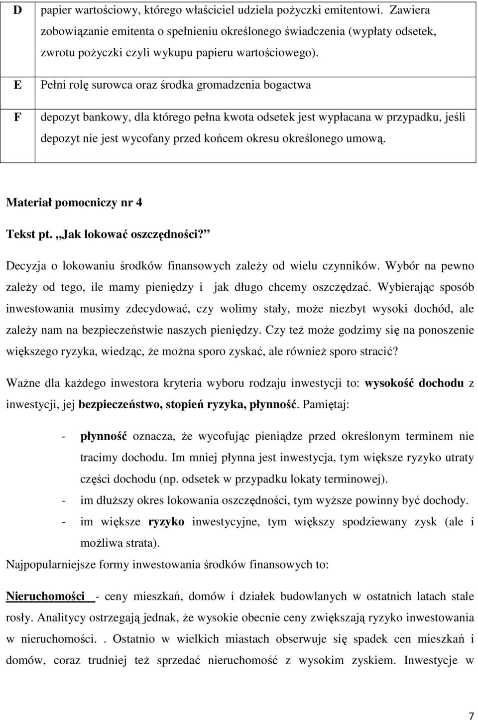 Pełni rolę surowca oraz środka gromadzenia bogactwa depozyt bankowy, dla którego pełna kwota odsetek jest wypłacana w przypadku, jeśli depozyt nie jest wycofany przed końcem okresu określonego umową.