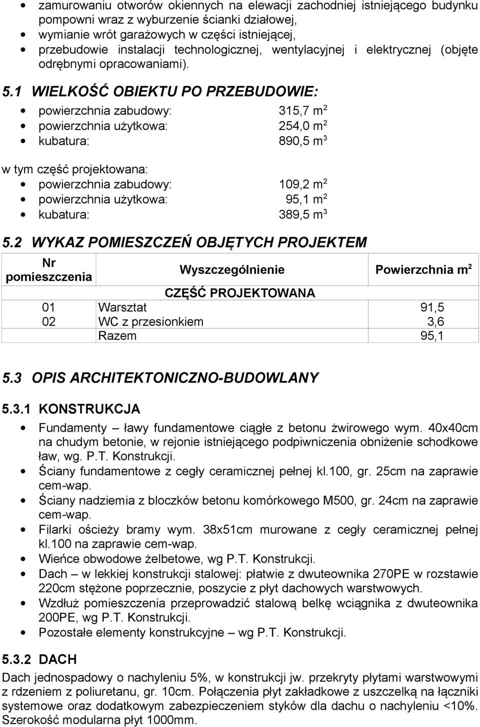 1 WIELKOŚĆ OBIEKTU PO PRZEBUDOWIE: powierzchnia zabudowy: 315,7 m 2 powierzchnia użytkowa: 254,0 m 2 kubatura: 890,5 m 3 w tym część projektowana: powierzchnia zabudowy: 109,2 m 2 powierzchnia