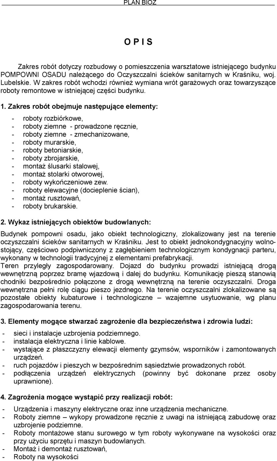 Zakres robót obejmuje następujące elementy: - roboty rozbiórkowe, - roboty ziemne - prowadzone ręcznie, - roboty ziemne - zmechanizowane, - roboty murarskie, - roboty betoniarskie, - roboty