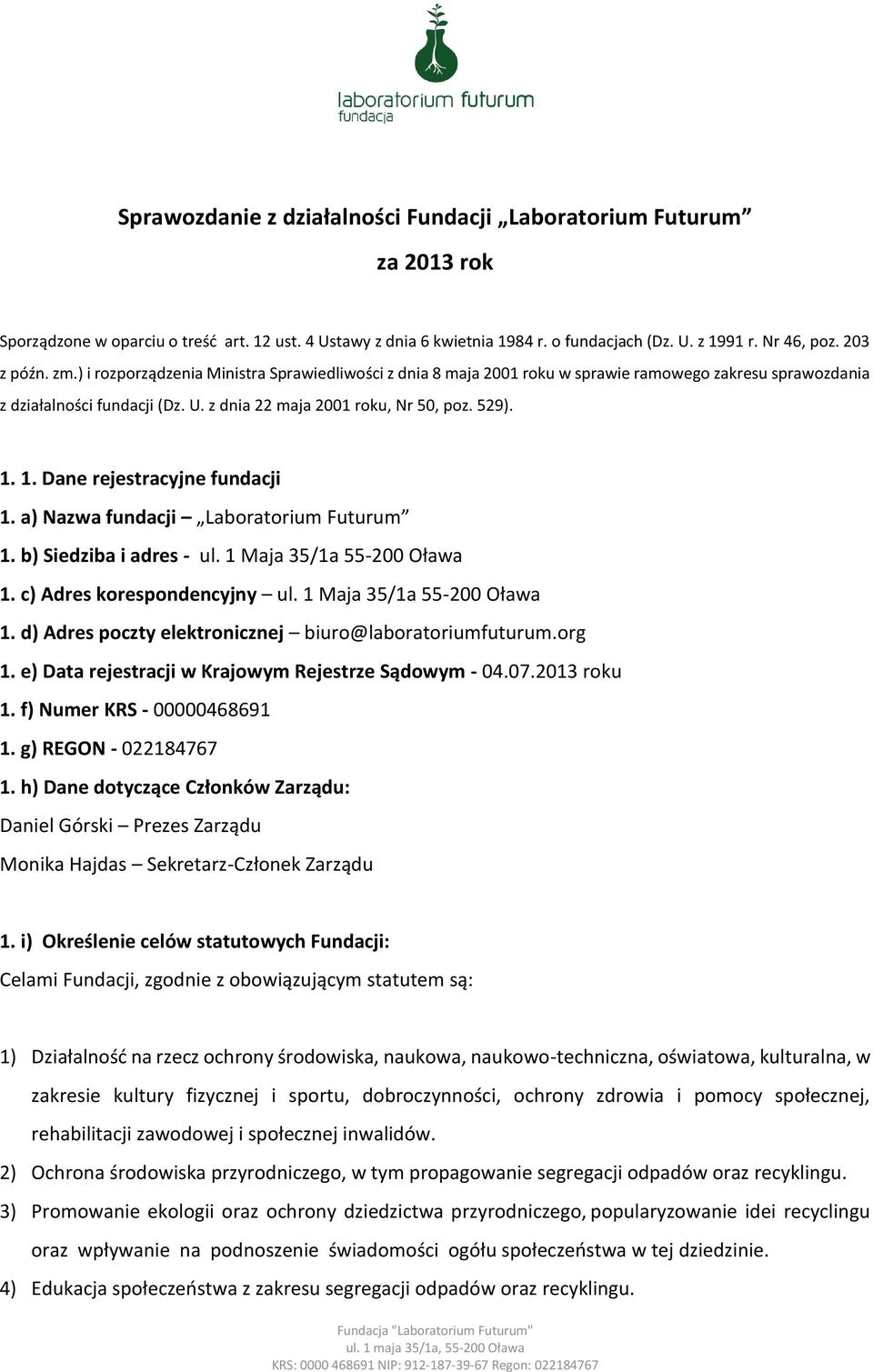 1. 1. Dane rejestracyjne fundacji 1. a) Nazwa fundacji Laboratorium Futurum 1. b) Siedziba i adres - ul. 1 Maja 35/1a 55-200 Oława 1. c) Adres korespondencyjny ul. 1 Maja 35/1a 55-200 Oława 1. d) Adres poczty elektronicznej biuro@laboratoriumfuturum.