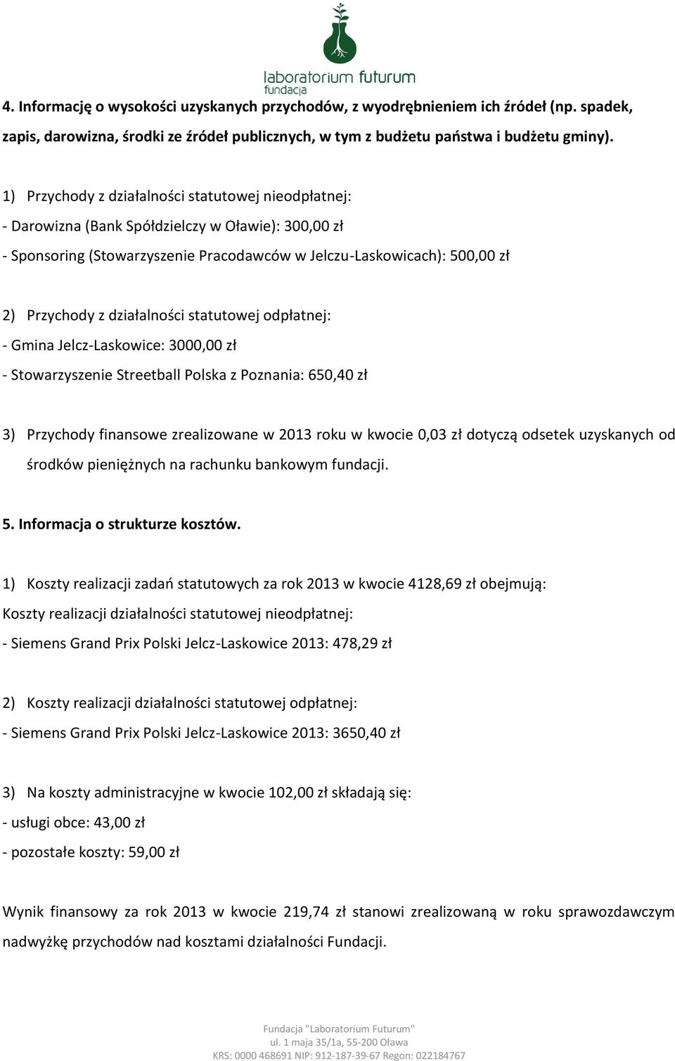 działalności statutowej odpłatnej: - Gmina Jelcz-Laskowice: 3000,00 zł - Stowarzyszenie Streetball Polska z Poznania: 650,40 zł 3) Przychody finansowe zrealizowane w 2013 roku w kwocie 0,03 zł