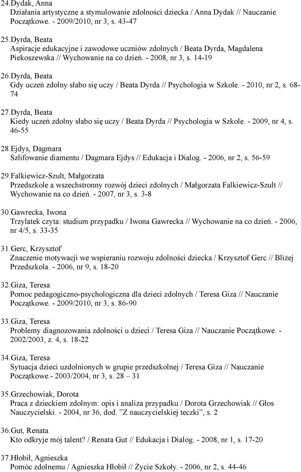 Dyrda, Beata Gdy uczeń zdolny słabo się uczy / Beata Dyrda // Psychologia w Szkole. - 2010, nr 2, s. 68-74 27.Dyrda, Beata Kiedy uczeń zdolny słabo się uczy / Beata Dyrda // Psychologia w Szkole.