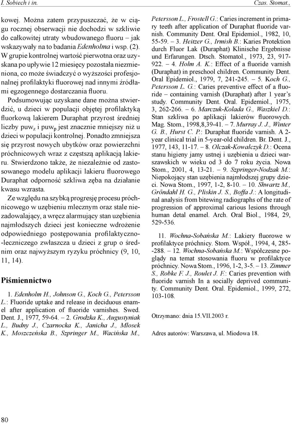 W grupie kontrolnej wartość pierwotna oraz uzyskana po upływie 12 miesięcy pozostała niezmieniona, co może świadczyć o wyższości profesjonalnej profilaktyki fluorowej nad innymi źródłami egzogennego