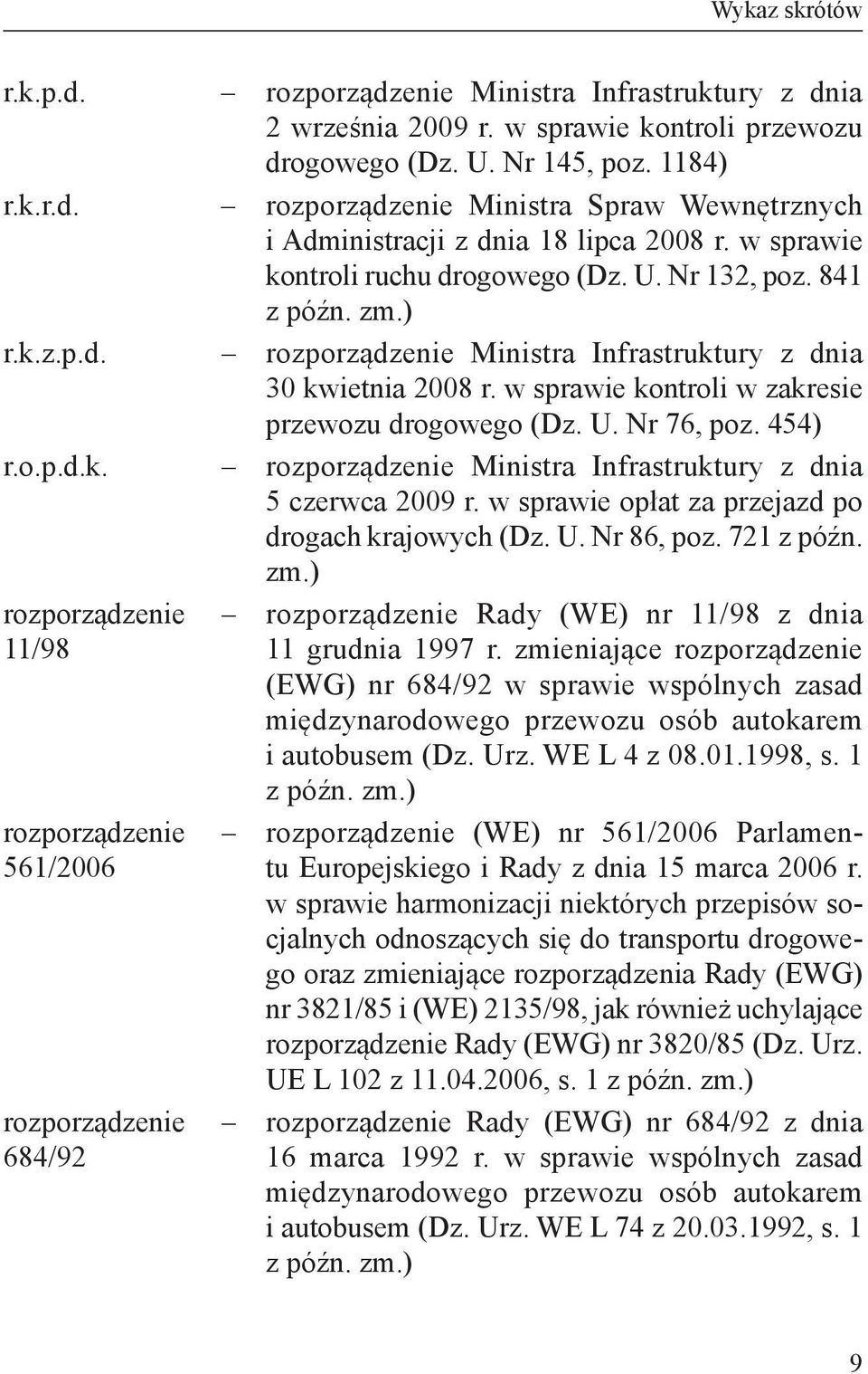 w sprawie kontroli w zakresie przewozu drogowego (Dz. U. Nr 76, poz. 454) 5 czerwca 2009 r. w sprawie opłat za przejazd po drogach krajowych (Dz. U. Nr 86, poz. 721 z późn. zm.