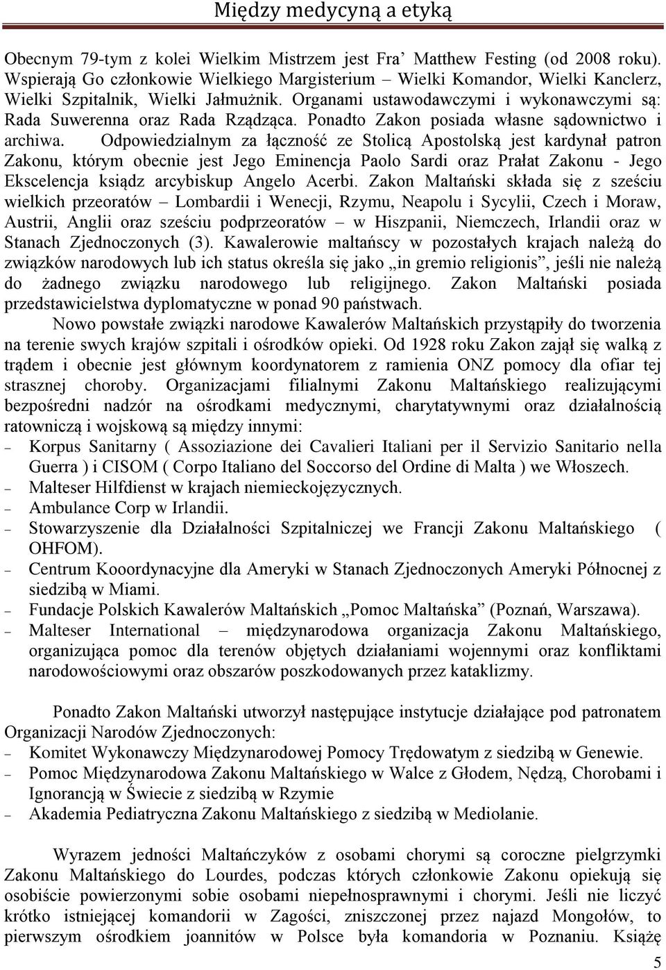 Odpowiedzialnym za łączność ze Stolicą Apostolską jest kardynał patron Zakonu, którym obecnie jest Jego Eminencja Paolo Sardi oraz Prałat Zakonu - Jego Ekscelencja ksiądz arcybiskup Angelo Acerbi.