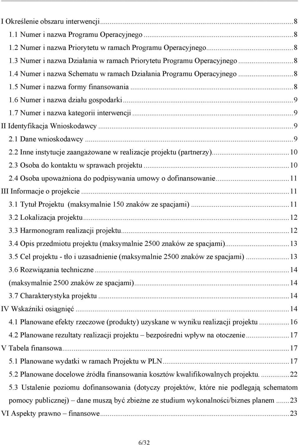 ..9 II Identyfikacja Wnioskodawcy...9 2.1 Dane wnioskodawcy...9 2.2 Inne instytucje zaangażowane w realizacje projektu (partnerzy)...10 2.3 Osoba do kontaktu w sprawach projektu...10 2.4 Osoba upoważniona do podpisywania umowy o dofinansowanie.