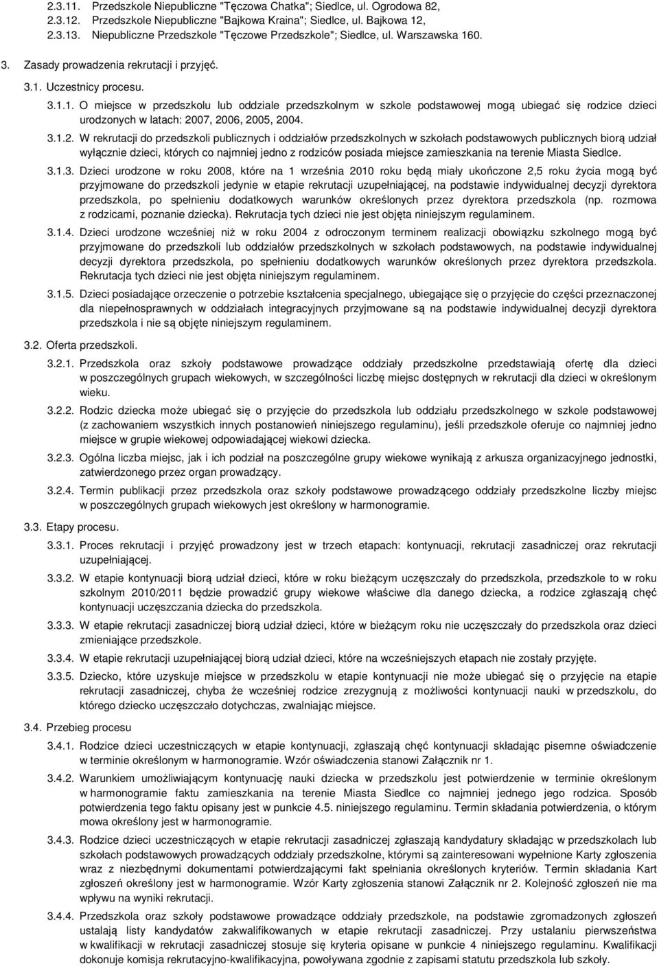 0. 3. Zasady prowadzenia rekrutacji i przyjęć. 3.1. Uczestnicy procesu. 3.1.1. O miejsce w przedszkolu lub oddziale przedszkolnym w szkole podstawowej mogą ubiegać się rodzice dzieci urodzonych w latach: 2007, 2006, 2005, 2004.