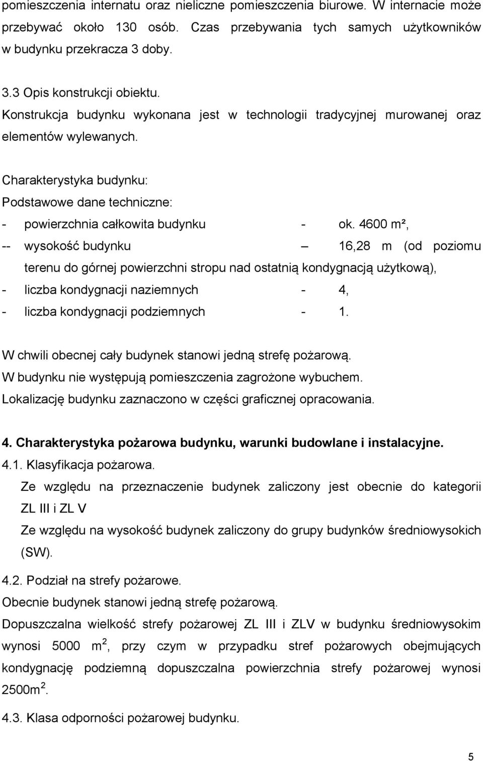 4600 m², -- wysokość budynku 16,28 m (od poziomu terenu do górnej powierzchni stropu nad ostatnią kondygnacją użytkową), - liczba kondygnacji naziemnych - 4, - liczba kondygnacji podziemnych - 1.