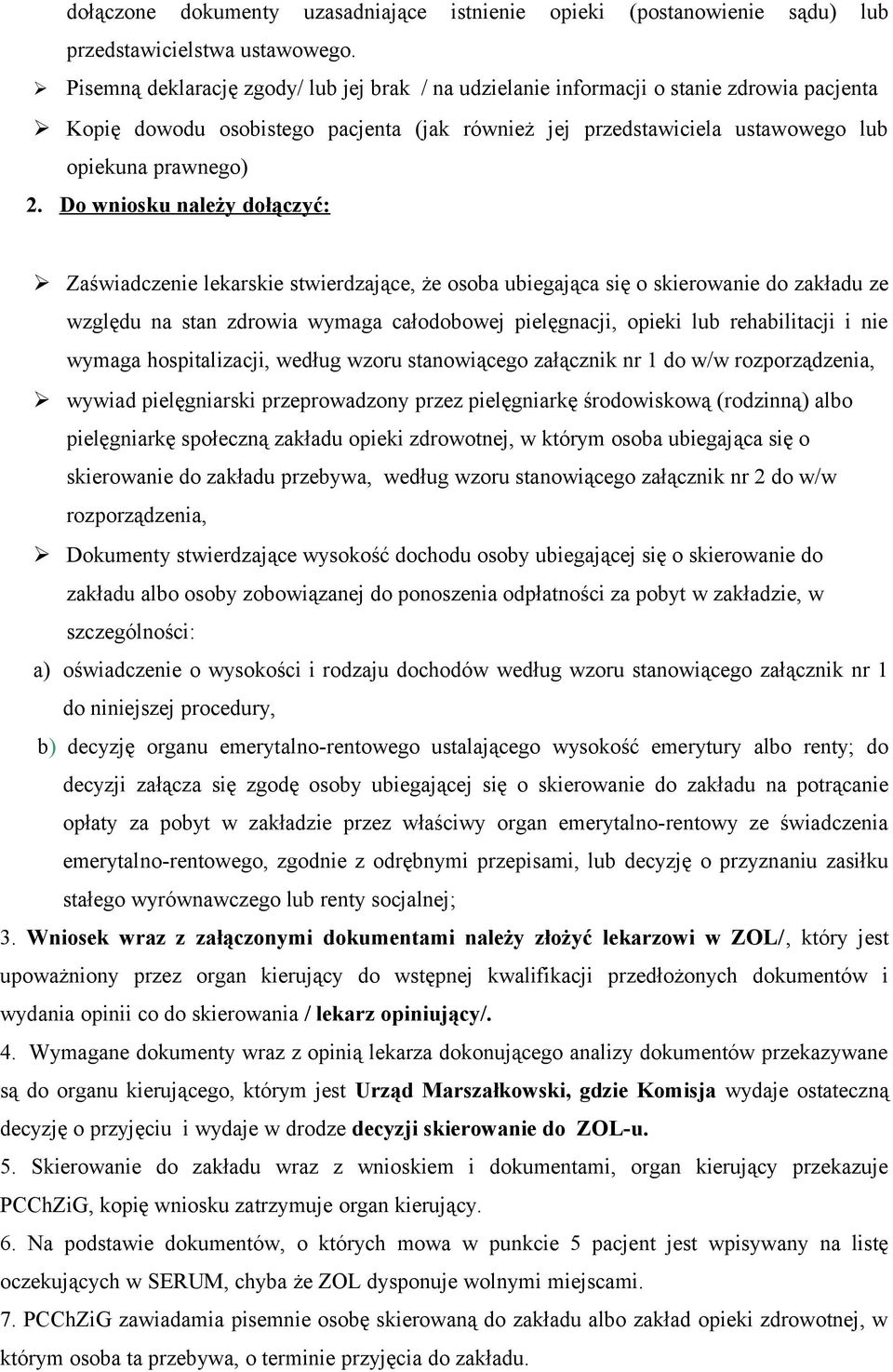 Do wniosku należy dołączyć: Zaświadczenie lekarskie stwierdzające, że osoba ubiegająca się o skierowanie do zakładu ze względu na stan zdrowia wymaga całodobowej pielęgnacji, opieki lub rehabilitacji
