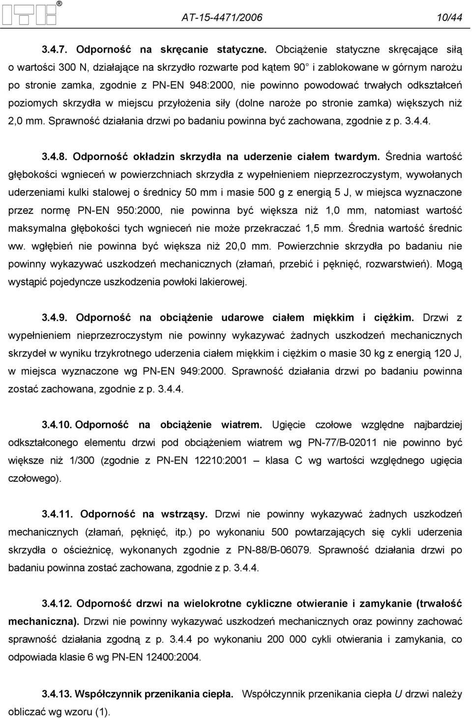 trwałych odkształceń poziomych skrzydła w miejscu przyłożenia siły (dolne naroże po stronie zamka) większych niż 2,0 mm. Sprawność działania drzwi po badaniu powinna być zachowana, zgodnie z p. 3.4.