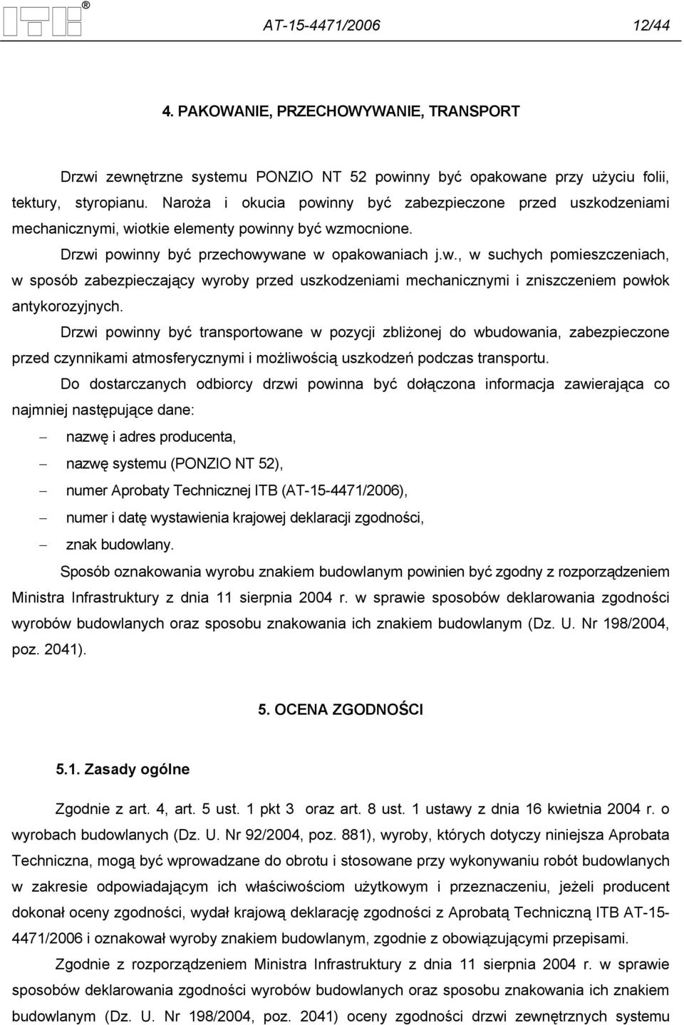 Drzwi powinny być transportowane w pozycji zbliżonej do wbudowania, zabezpieczone przed czynnikami atmosferycznymi i możliwością uszkodzeń podczas transportu.