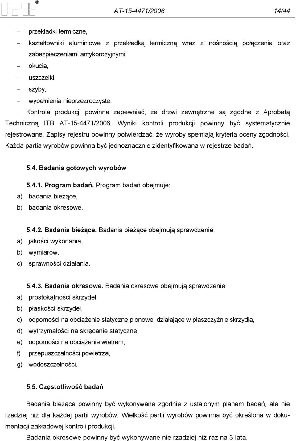 Zapisy rejestru powinny potwierdzać, że wyroby spełniają kryteria oceny zgodności. Każda partia wyrobów powinna być jednoznacznie zidentyfikowana w rejestrze badań. 5.4. Badania gotowych wyrobów 5.4.1.