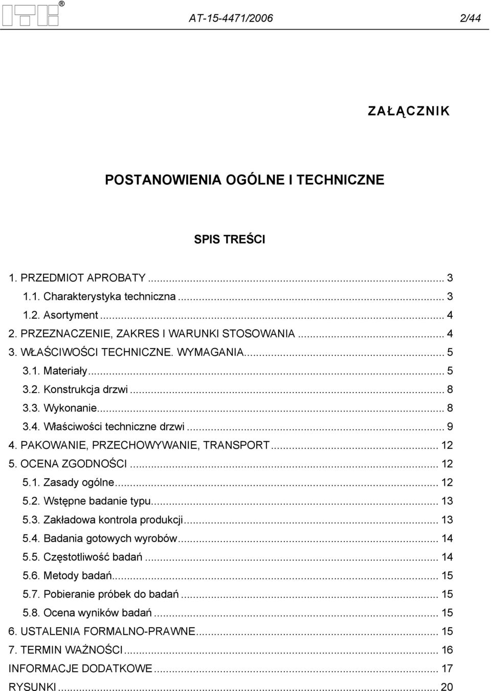 PAKOWANIE, PRZECHOWYWANIE, TRANSPORT... 12 5. OCENA ZGODNOŚCI... 12 5.1. Zasady ogólne... 12 5.2. Wstępne badanie typu... 13 5.3. Zakładowa kontrola produkcji... 13 5.4. Badania gotowych wyrobów.