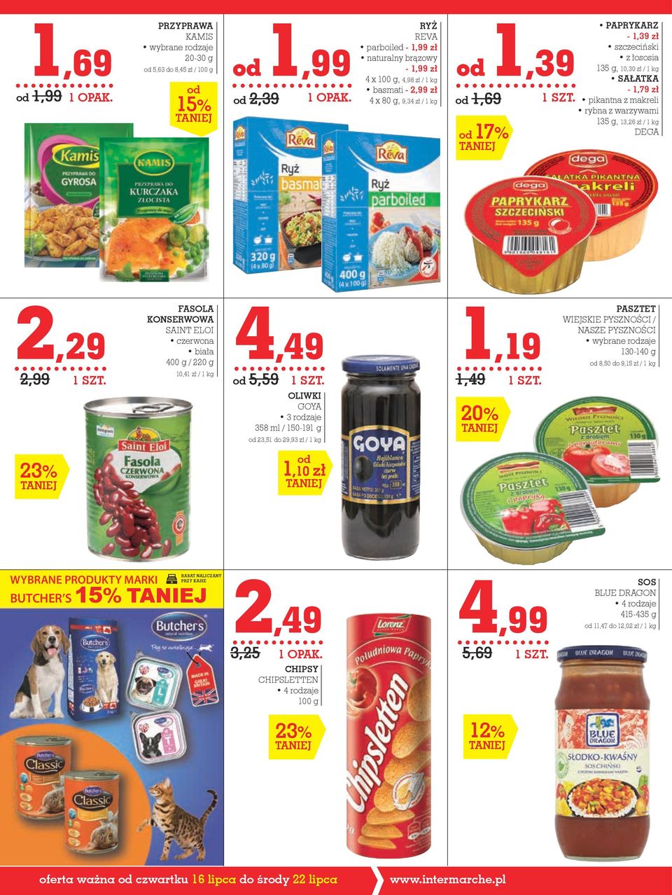 FASOLA KONSERWOWA SAINT ELOI czerwona biała 400 g / 220 g 10,41 zł / 1 kg 4,49 od 5,59 OLIWKI GOYA 358 ml / 150-191 g od 23,51 do 29,93 zł / 1 kg 1,19 1,49 20% PASZTET WIEJSKIE PYSZNOŚCI / NASZE