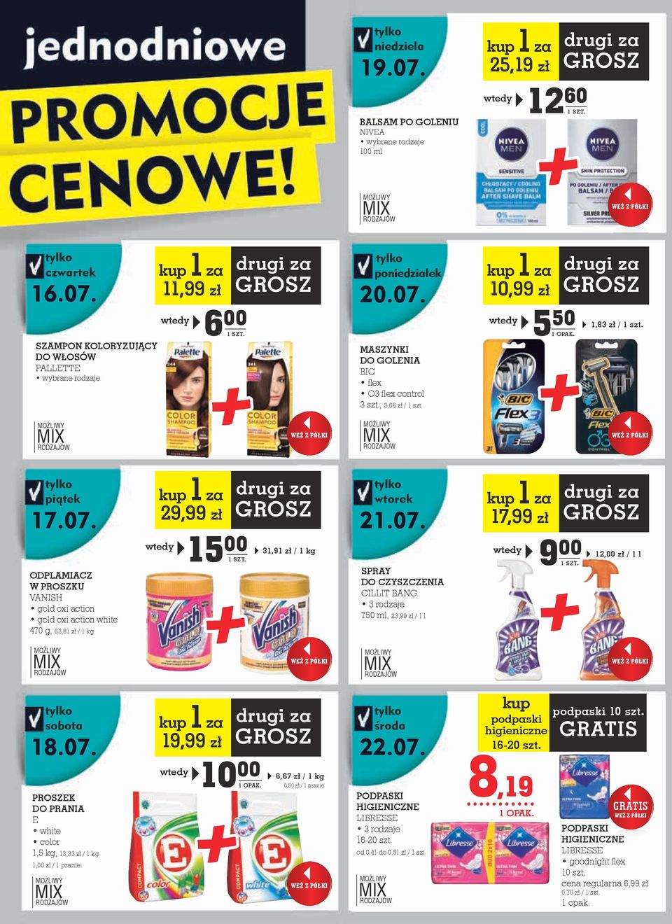07. SPRAY DO CZYSZCZENIA CILLIT BANG 750 ml, 23,99 zł / 1 l kup 1 za 17,99 zł 9 00 drugi za GROSZ 12,00 zł / 1 l tylko sobota 18.07. PROSZEK DO PRANIA E white color 1,5 kg, 13,33 zł / 1 kg 1,00 zł / 1 pranie kup 1 za 19,99 zł 10 00 drugi za GROSZ 6,67 zł / 1 kg 0,50 zł / 1 pranie tylko środa 22.