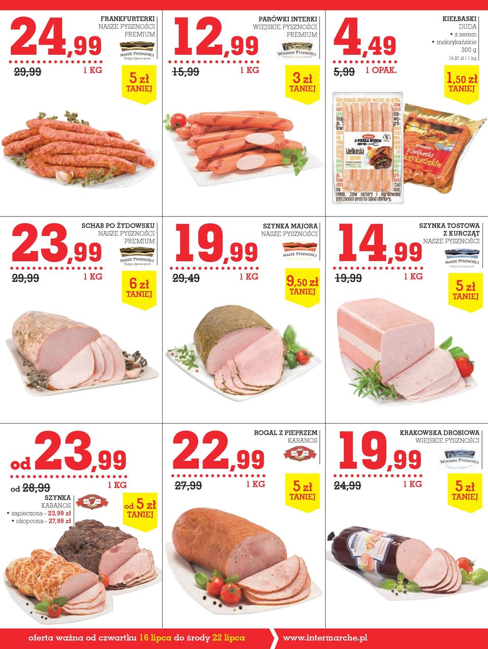 19,99 1 KG 9,50 zł SZYNKA TOSTOWA Z KURcZąT NASZE PYSZNOŚCI 5 zł od 23,99 od 28,99 SZYNKA KABANOS zapieczona - 23,99 zł okopcona - 27,99 zł 1 KG od 5 zł 22,99