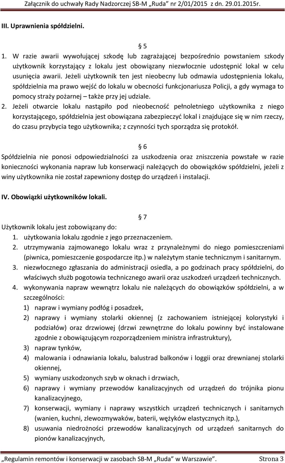 Jeżeli użytkownik ten jest nieobecny lub odmawia udostępnienia lokalu, spółdzielnia ma prawo wejść do lokalu w obecności funkcjonariusza Policji, a gdy wymaga to pomocy straży pożarnej także przy jej