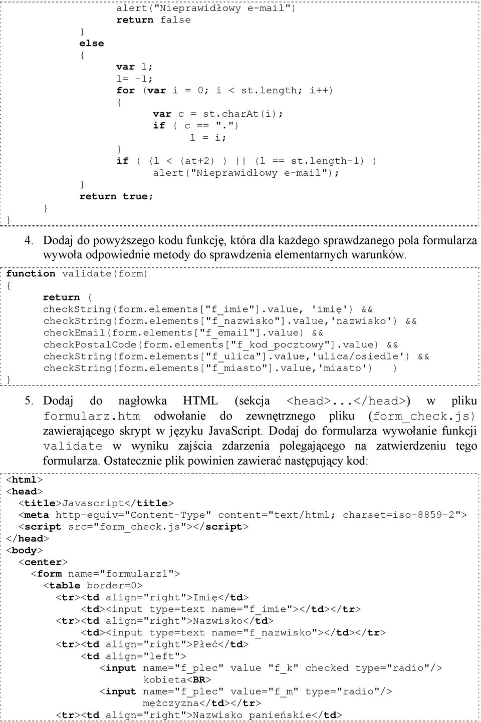 Dodaj do powyższego kodu funkcję, która dla każdego sprawdzanego pola formularza wywoła odpowiednie metody do sprawdzenia elementarnych warunków. function validate(form) return ( checkstring(form.