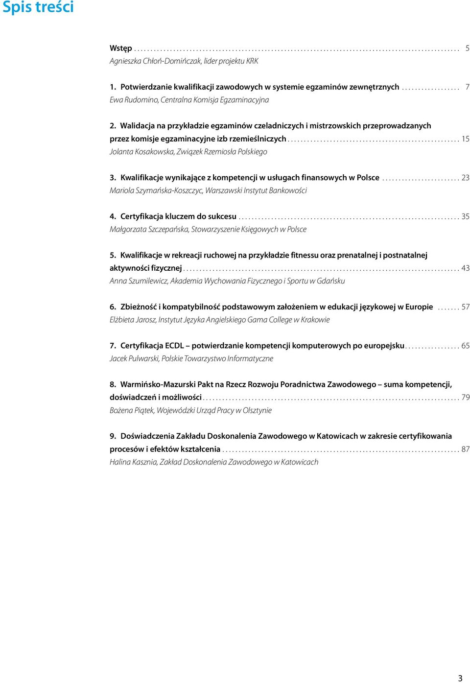 Kwalifikacje wynikające z kompetencji w usługach finansowych w Polsce...23 Mariola Szymańska-Koszczyc, Warszawski Instytut Bankowości 4. Certyfikacja kluczem do sukcesu.