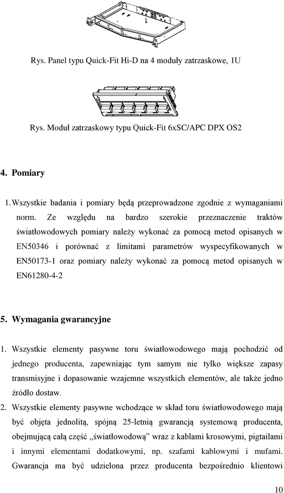 Ze względu na bardzo szerokie przeznaczenie traktów światłowodowych pomiary należy wykonać za pomocą metod opisanych w EN50346 i porównać z limitami parametrów wyspecyfikowanych w EN50173-1 oraz