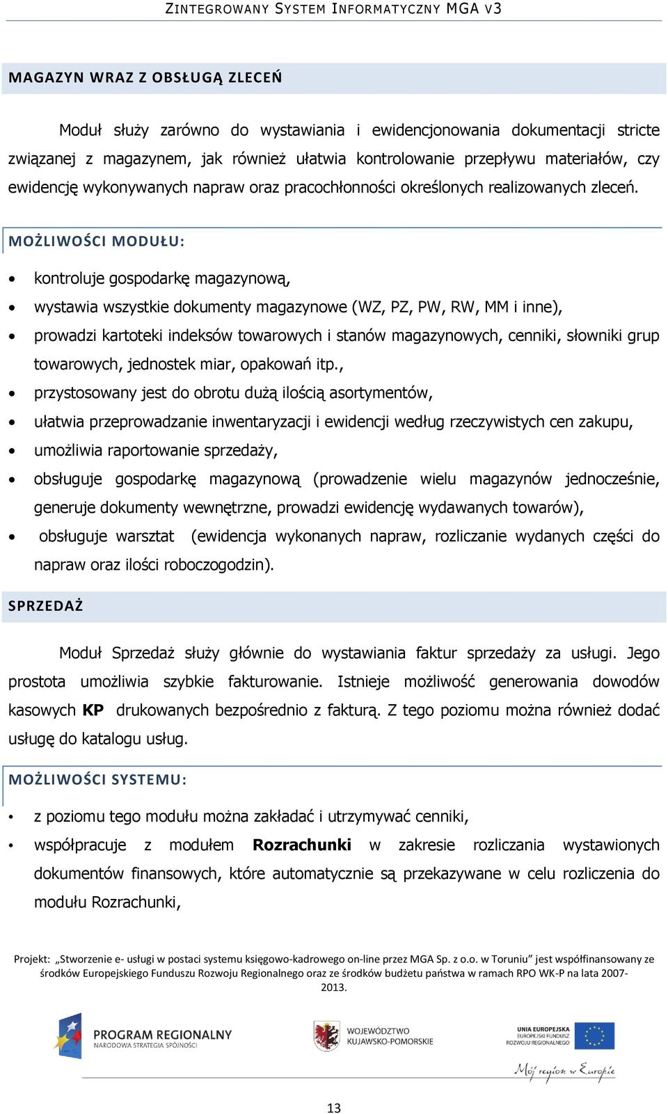 MOŻLIWOŚCI MODUŁU: kontroluje gospodarkę magazynową, wystawia wszystkie dokumenty magazynowe (WZ, PZ, PW, RW, MM i inne), prowadzi kartoteki indeksów towarowych i stanów magazynowych, cenniki,