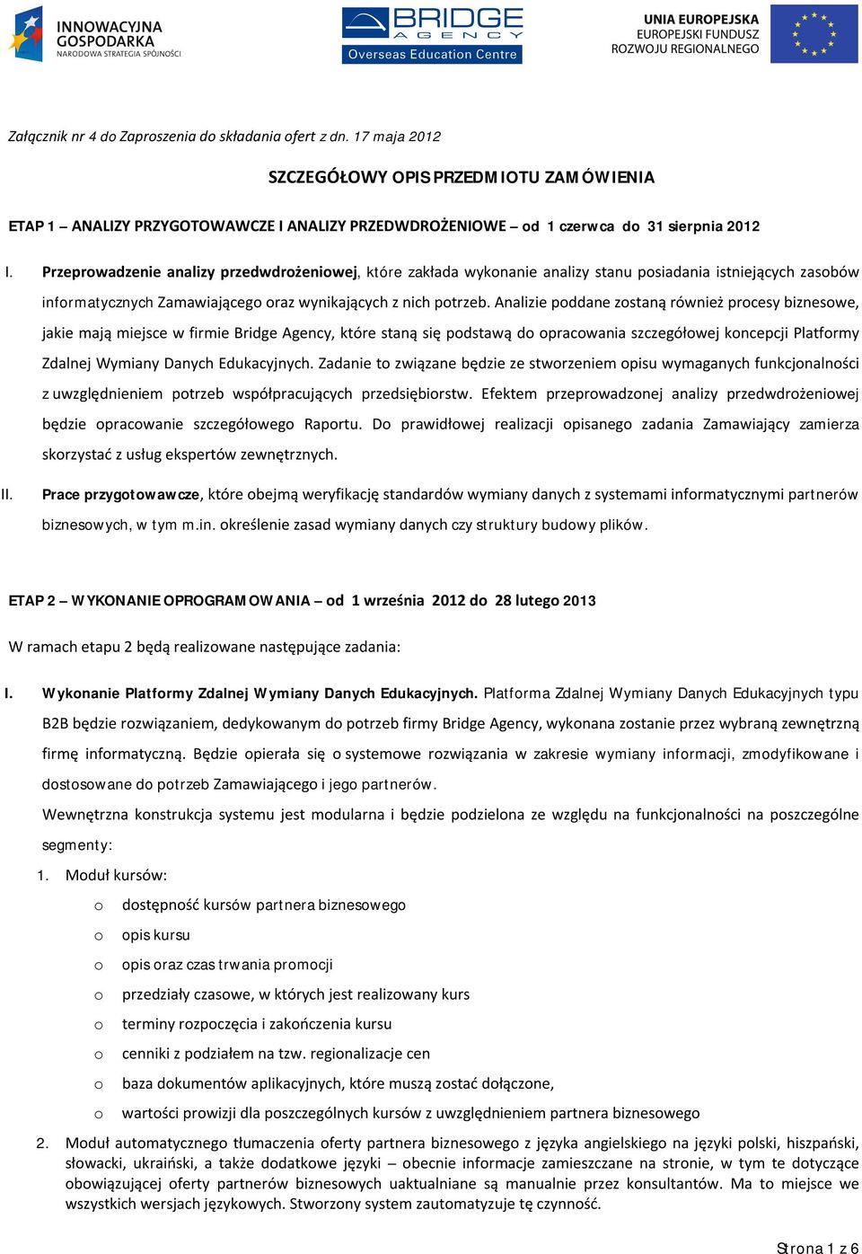 Analizie pddane zstaną również prcesy bizneswe, jakie mają miejsce w firmie Bridge Agency, które staną się pdstawą d pracwania szczegółwej kncepcji Platfrmy Zdalnej Wymiany Danych Edukacyjnych.
