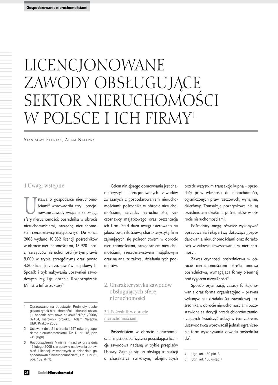 Do końca 2008 wydano 10.032 licencji pośredników w obrocie, 15.920 licencji zarządców nieruchomości (w tym prawie 9.000 w trybie szczególnym) oraz ponad 4.800 licencji rzeczoznawców majątkowych.