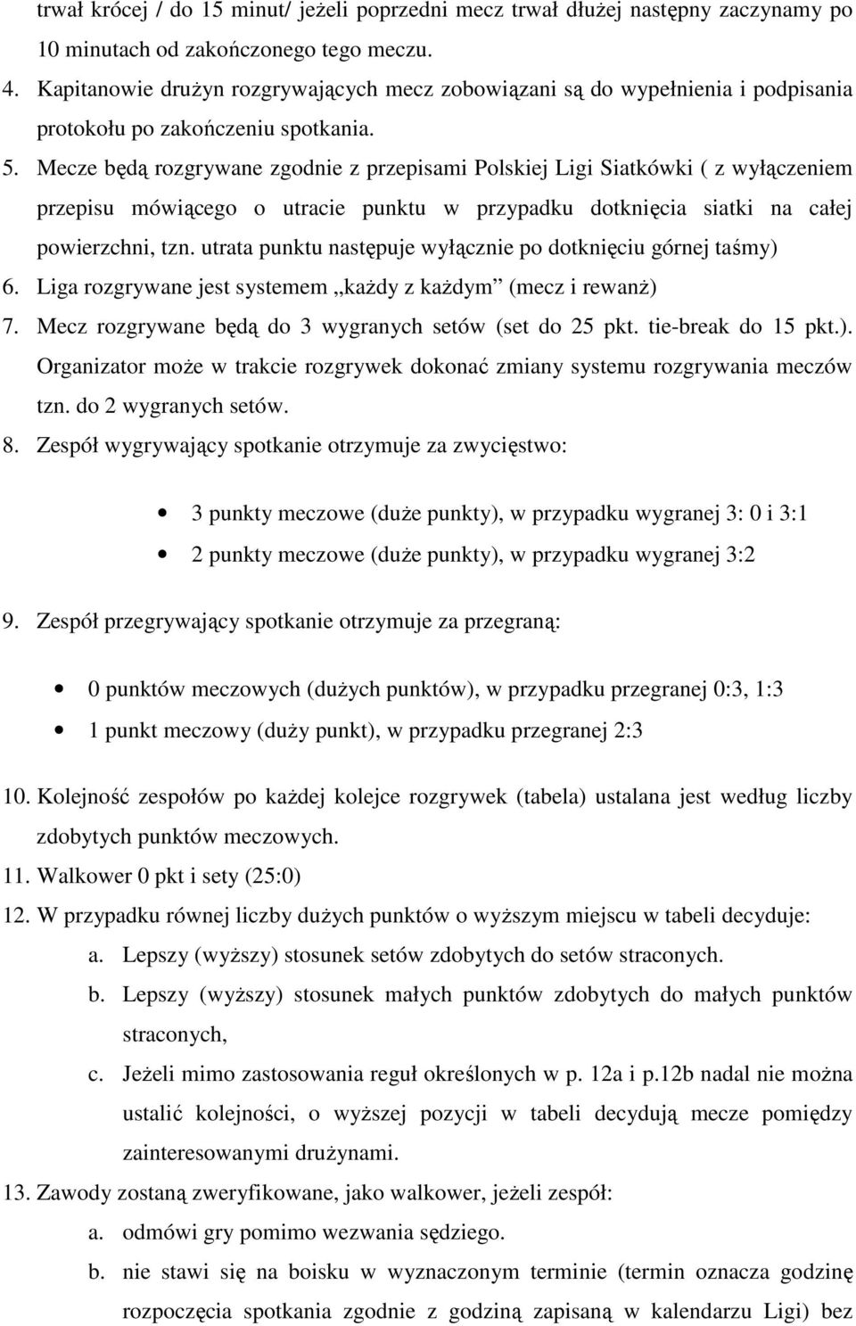 Mecze będą rozgrywane zgodnie z przepisami Polskiej Ligi Siatkówki ( z wyłączeniem przepisu mówiącego o utracie punktu w przypadku dotknięcia siatki na całej powierzchni, tzn.