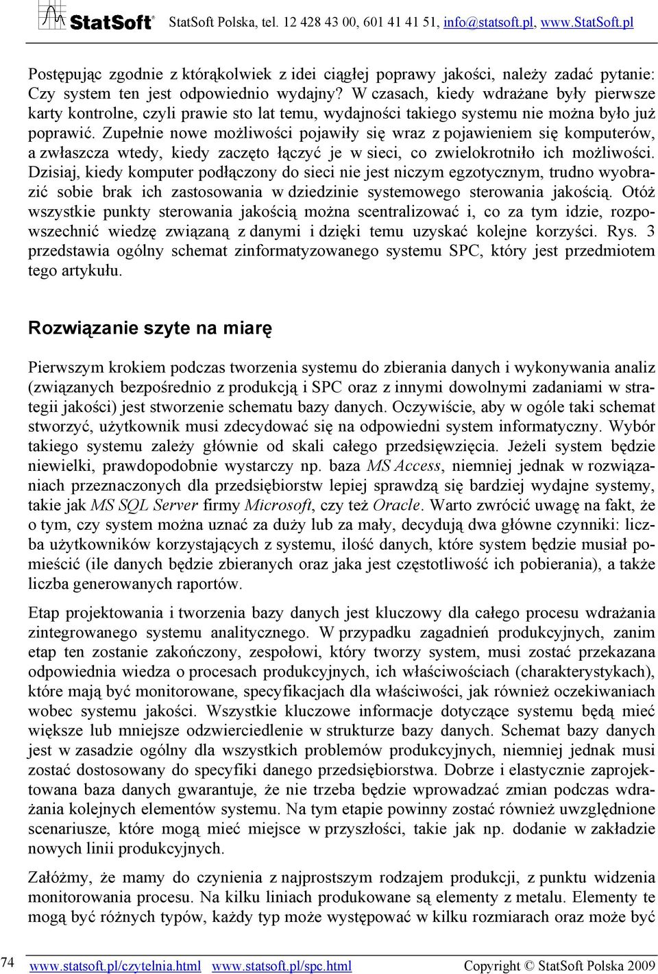 Zupełnie nowe możliwości pojawiły się wraz z pojawieniem się komputerów, a zwłaszcza wtedy, kiedy zaczęto łączyć je w sieci, co zwielokrotniło ich możliwości.