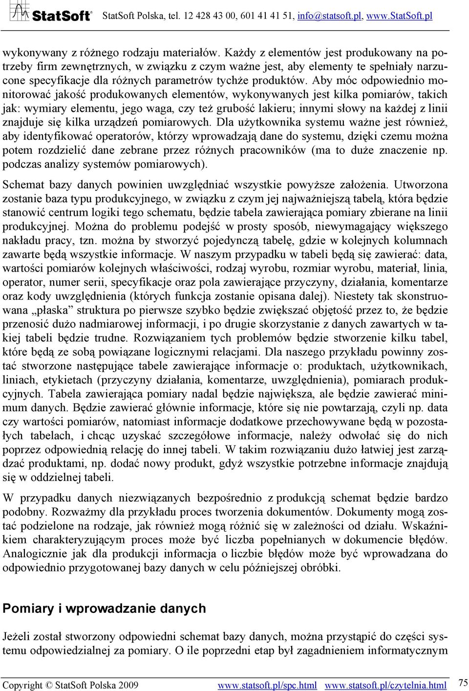 Aby móc odpowiednio monitorować jakość produkowanych elementów, wykonywanych jest kilka pomiarów, takich jak: wymiary elementu, jego waga, czy też grubość lakieru; innymi słowy na każdej z linii