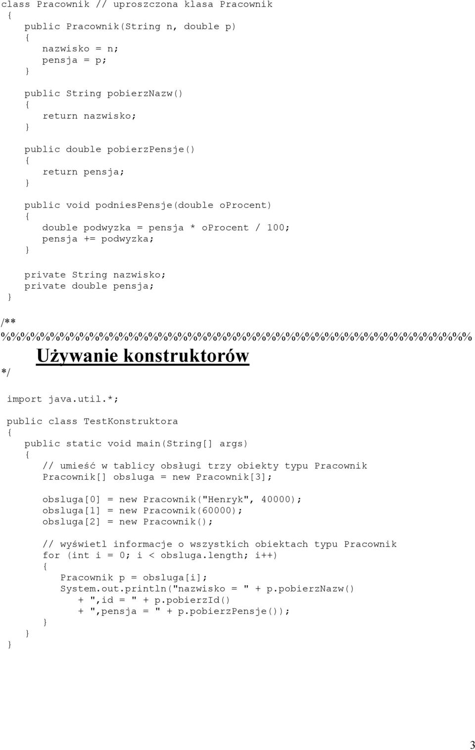 *; public class TestKonstruktora // umieść w tablicy obsługi trzy obiekty typu Pracownik Pracownik[] obsluga = new Pracownik[3]; obsluga[0] = new Pracownik("Henryk", 40000); obsluga[1] = new